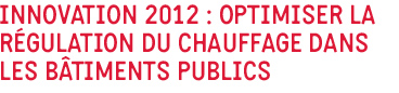 Innovation 2012 : optimiser la régulation du chauffage dans les bâtiments publics